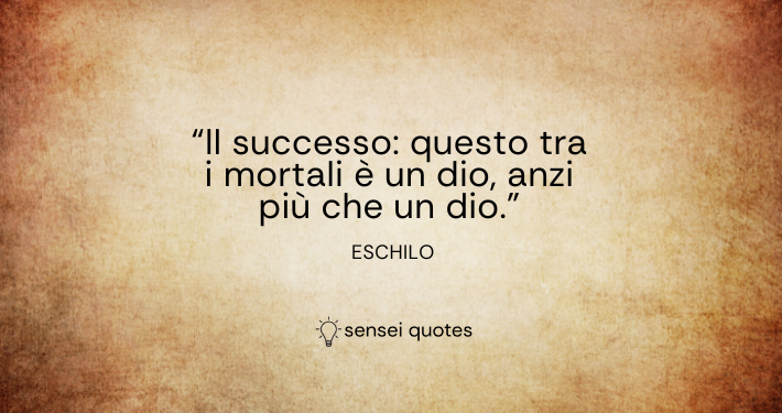 Il successo questo tra i mortali è un dio, anzi più che un dio - Eschilo - Sensei Quotes