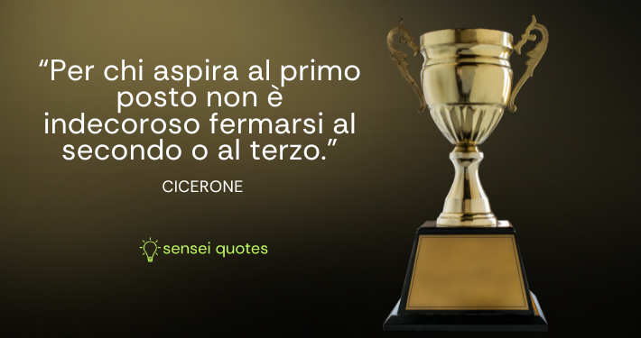 Per chi aspira al primo posto non è indecoroso fermarsi al secondo o al terzo - Cicerone - Orator - Sensei Quotes