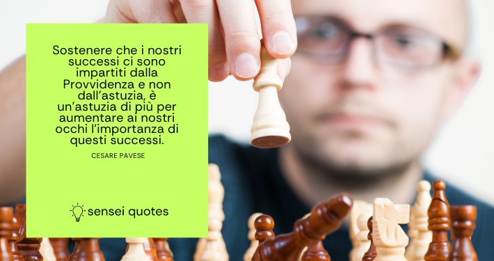 Sostenere che i nostri successi ci sono impartiti dalla Provvidenza e non dall'astuzia, è un'astuzia di più per aumentare ai nostri occhi l'importanza di questi successi - Cesare Pavese - Sensei Quotes