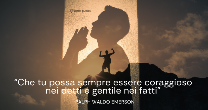 Che tu possa sempre essere coraggioso nei detti e gentile nei fatti - Ralph Waldo Emerson - Sensei Quotes