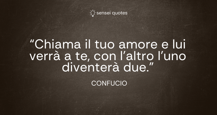 Chiama il tuo amore e lui verrà a te, con l’altro l’uno diventerà due - Confucio - Autore - Sensei Quotes