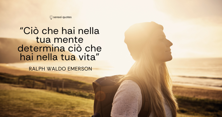 Ciò che hai nella tua mente determina ciò che hai nella tua vita - Ralph Waldo Emerson - Sensei Quotes