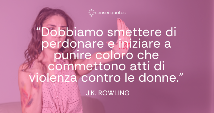 Dobbiamo smettere di perdonare e iniziare a punire coloro che commettono atti di violenza contro le donne - J.K. Rowling - Autore - Sensei Quotes