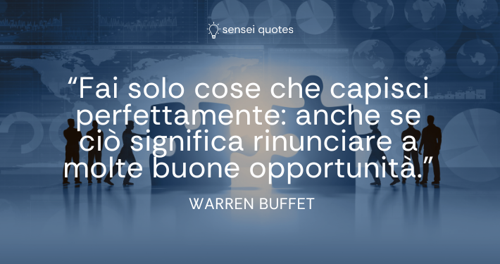 Fai solo cose che capisci perfettamente_ anche se ciò significa rinunciare a molte buone opportunità - Warren Buffet - Autore - Sensei Quotes