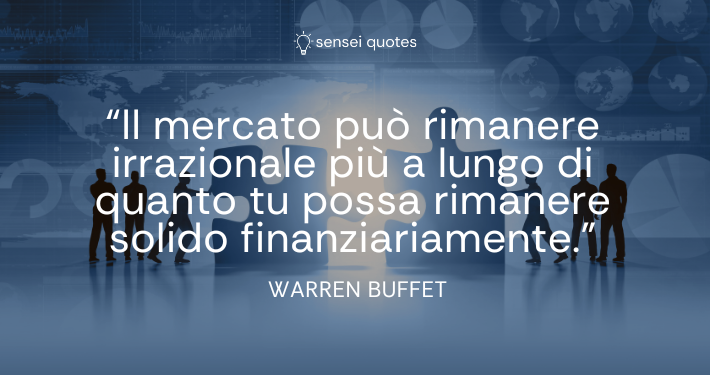 Il mercato può rimanere irrazionale più a lungo di quanto tu possa rimanere solido finanziariamente - Warren Buffet - Autore - Sensei Quotes