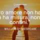 Il vero amore non ha fine, non ha misura, non ha confini - William Shakespeare - Sensei Quotes