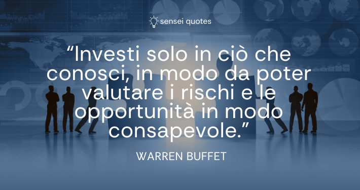 Investi solo in ciò che conosci, in modo da poter valutare i rischi e le opportunità in modo consapevole - Warren Buffet - Autore - Sensei Quotes