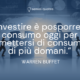 Investire è posporre il consumo oggi per permettersi di consumare di più domani - Warren Buffet - Autore - Sensei Quotes