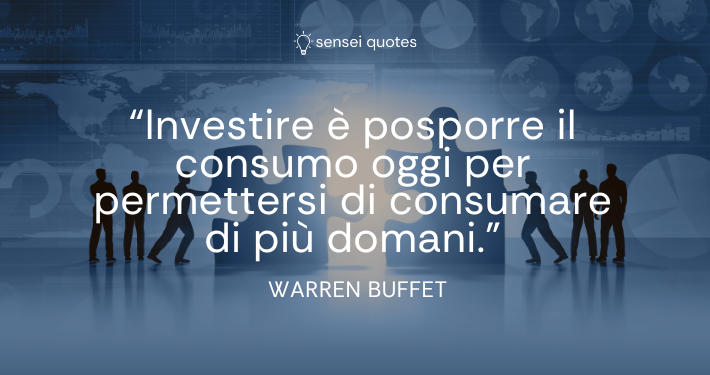 Investire è posporre il consumo oggi per permettersi di consumare di più domani - Warren Buffet - Autore - Sensei Quotes