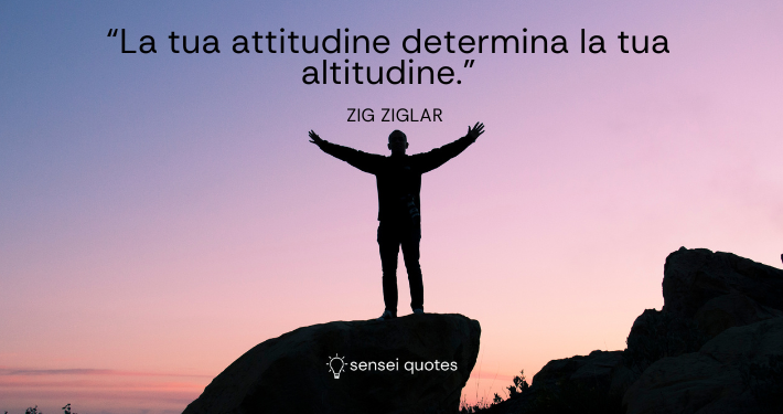 La tua attitudine determina la tua altitudine - Zig Ziglar - Sensei Quotes