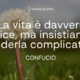 La vita è davvero semplice, ma insistiamo nel renderla complicata - Confucio - Sensei Quotes