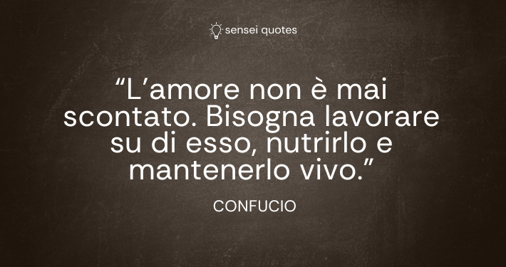 L’amore non è mai scontato. Bisogna lavorare su di esso, nutrirlo e mantenerlo vivo - Confucio - Autore - Sensei Quotes