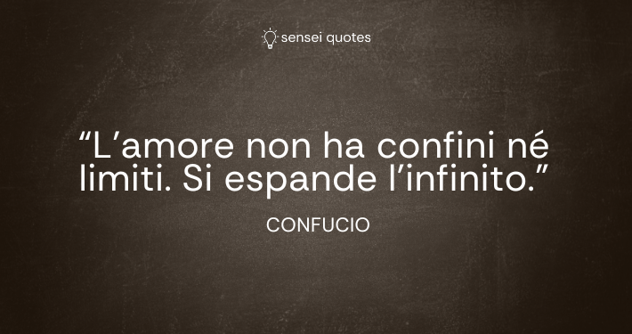 L’amore non ha confini né limiti. Si espande l’infinito - Confucio - Autore - Sensei Quotes