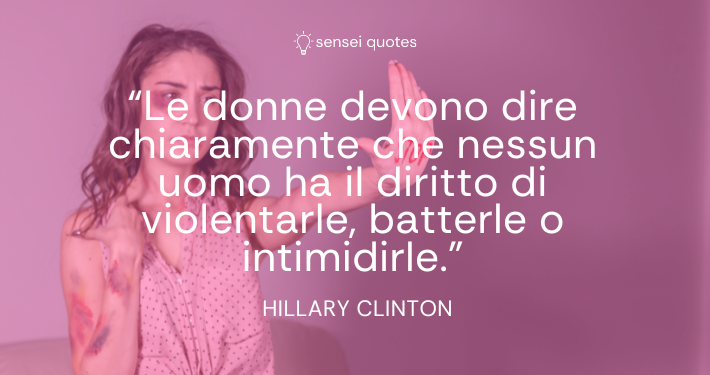 Le donne devono dire chiaramente che nessun uomo ha il diritto di violentarle, batterle o intimidirle - Hillary Clinton - Autore - Sensei Quotes