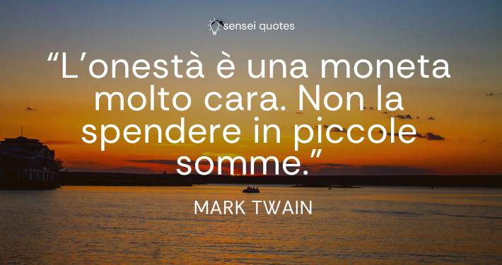 L'onestà è una moneta molto cara. Non la spendere in piccole somme - Mark Twain - Sensei Quotes