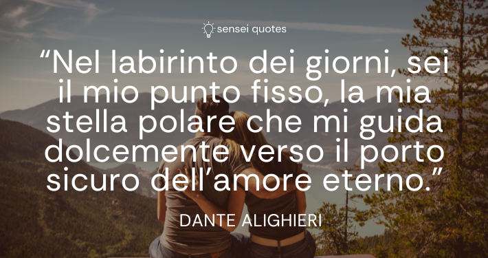 Nel labirinto dei giorni, sei il mio punto fisso, la mia stella polare che mi guida dolcemente verso il porto sicuro dell’amore eterno – Dante Alighieri - Sensei Quotes