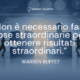 Non è necessario fare cose straordinarie per ottenere risultati straordinari - Warren Buffet - Autore - Sensei Quotes