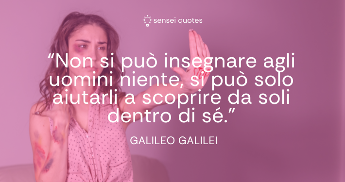 Non si può insegnare agli uomini niente, si può solo aiutarli a scoprire da soli dentro di sé. - Galileo Galilei - Autore - Sensei Quotes