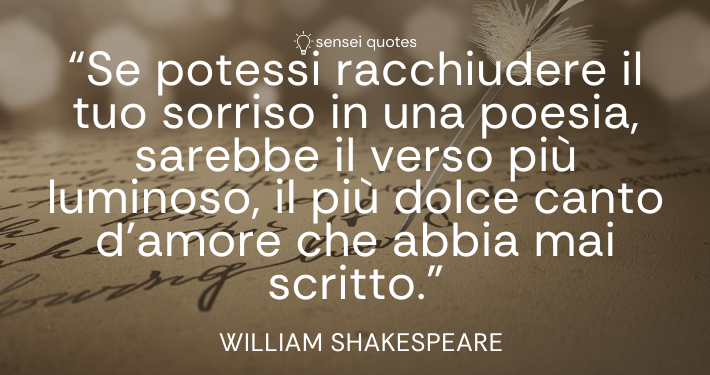 Se potessi racchiudere il tuo sorriso in una poesia, sarebbe il verso più luminoso, il più dolce canto d’amore che abbia mai scritto – William Shakespeare - Sensei Quotes