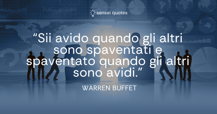 Sii avido quando gli altri sono spaventati e spaventato quando gli altri sono avidi - Warren Buffet - Autore - Sensei Quotes