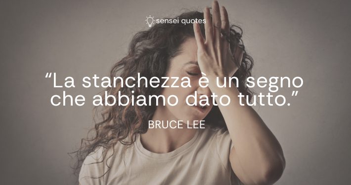 La stanchezza è un segno che abbiamo dato tutto - Bruce Lee - Autore - Sensei Quotes