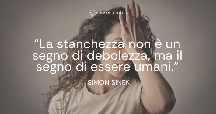 La stanchezza non è un segno di debolezza, ma il segno di essere umani - Simon Sinek - Autore - Sensei Quotes