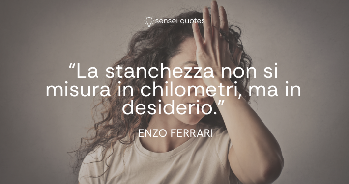 La stanchezza non si misura in chilometri, ma in desiderio - Enzo Ferrari - Autore - Sensei Quotes